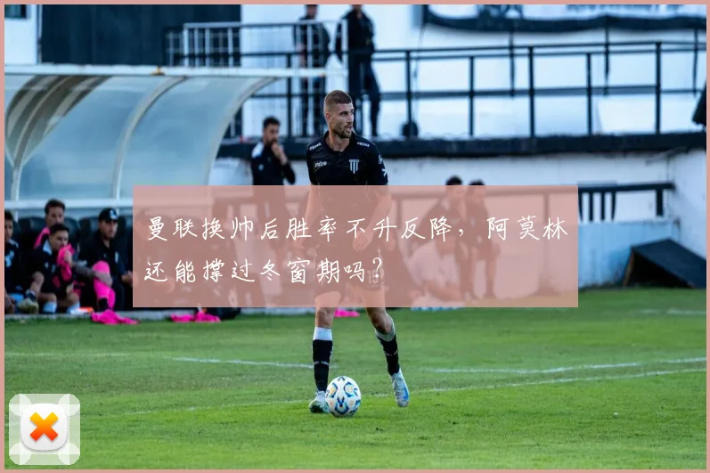 曼联换帅后胜率不升反降，阿莫林还能撑过冬窗期吗？