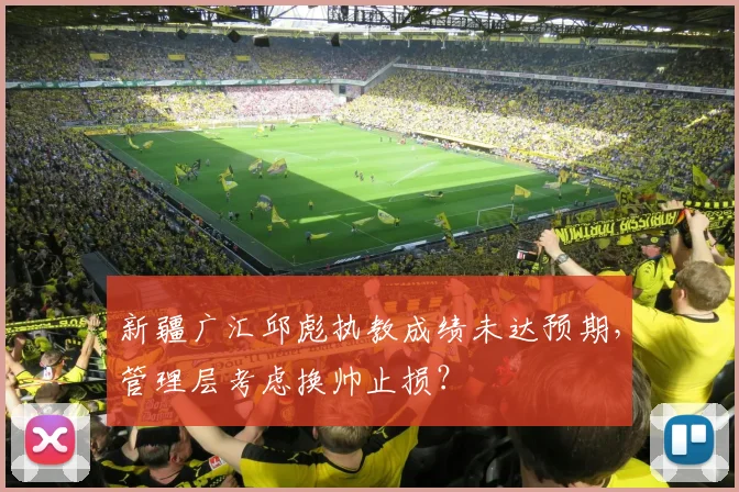新疆广汇邱彪执教成绩未达预期，管理层考虑换帅止损？