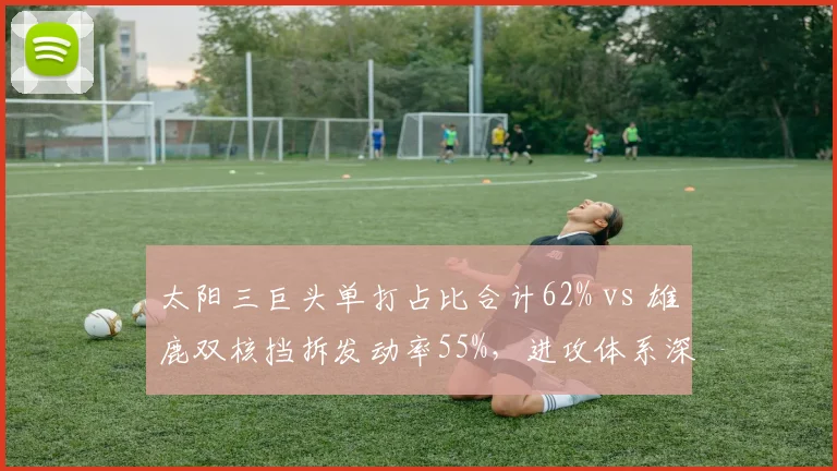 太阳三巨头单打占比合计62% vs 雄鹿双核挡拆发动率55%，进攻体系深度与可持续性对比
